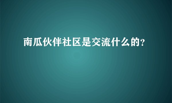 南瓜伙伴社区是交流什么的？