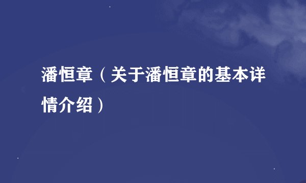 潘恒章（关于潘恒章的基本详情介绍）