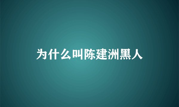 为什么叫陈建洲黑人
