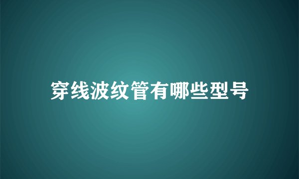 穿线波纹管有哪些型号