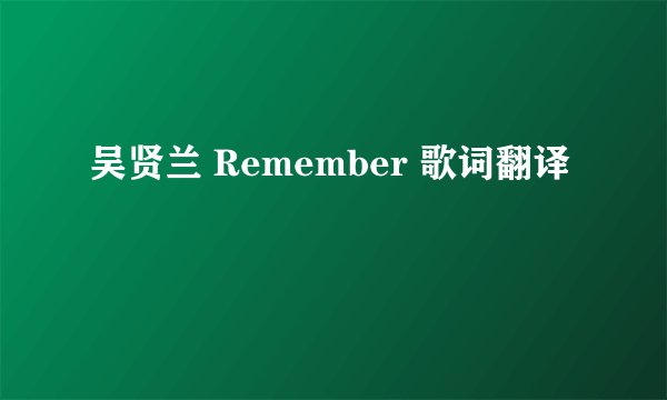 吴贤兰 Remember 歌词翻译