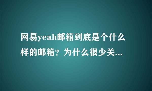 网易yeah邮箱到底是个什么样的邮箱？为什么很少关于这个邮箱的消息？