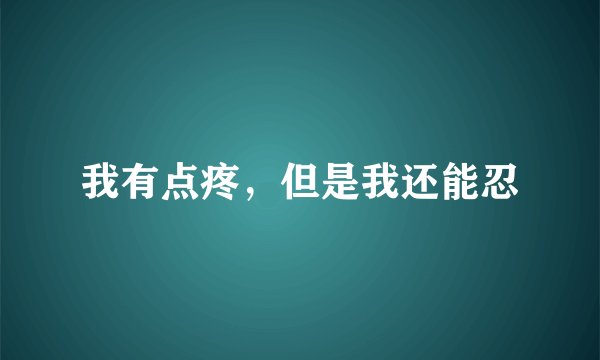 我有点疼，但是我还能忍