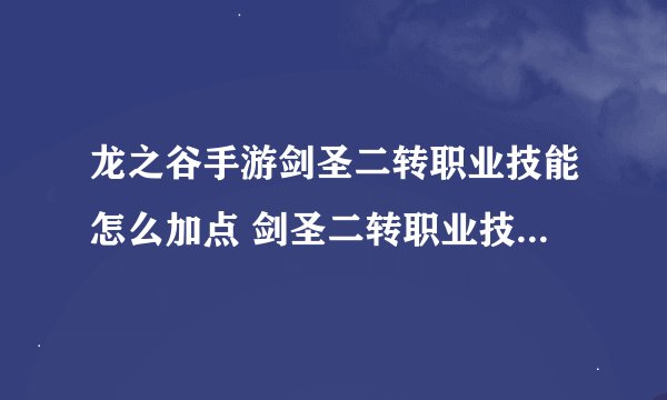 龙之谷手游剑圣二转职业技能怎么加点 剑圣二转职业技能加点攻略