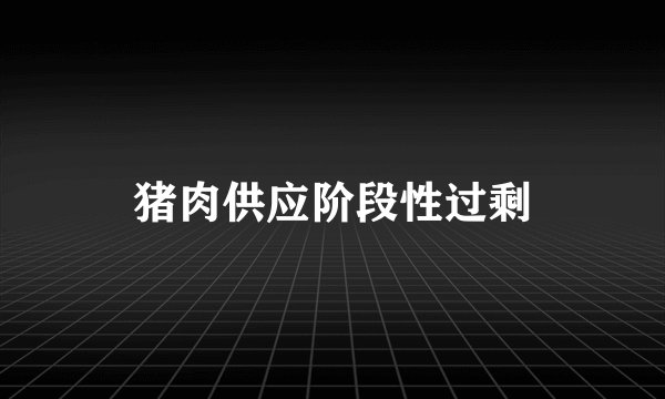 猪肉供应阶段性过剩