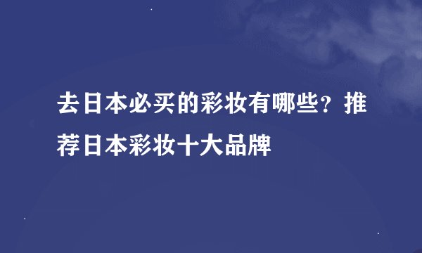 去日本必买的彩妆有哪些？推荐日本彩妆十大品牌