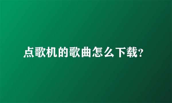点歌机的歌曲怎么下载？