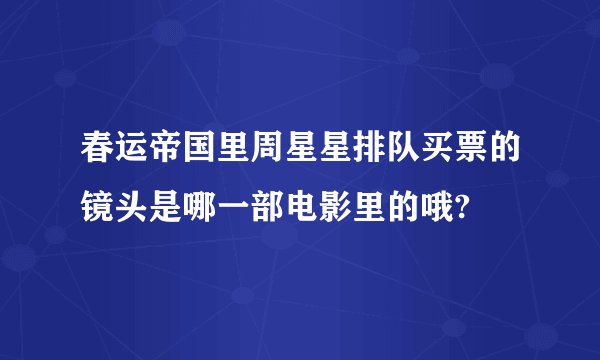 春运帝国里周星星排队买票的镜头是哪一部电影里的哦?