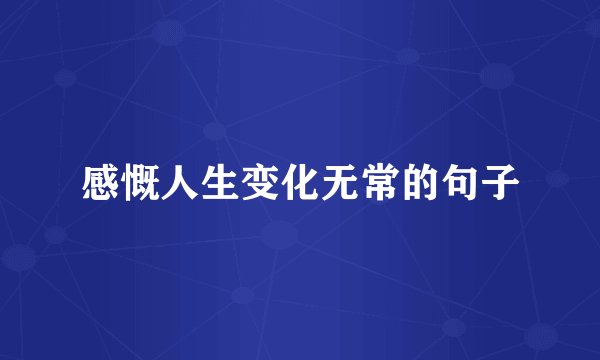 感慨人生变化无常的句子