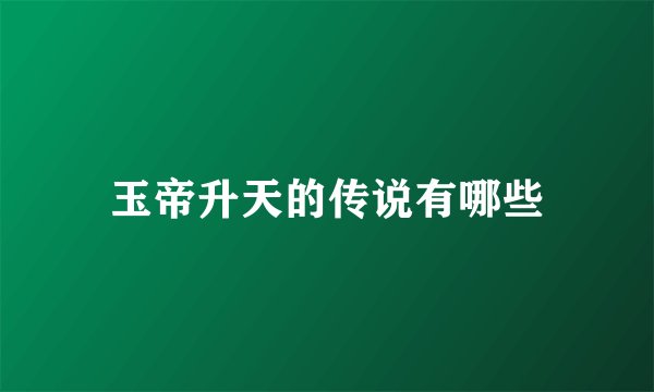 玉帝升天的传说有哪些