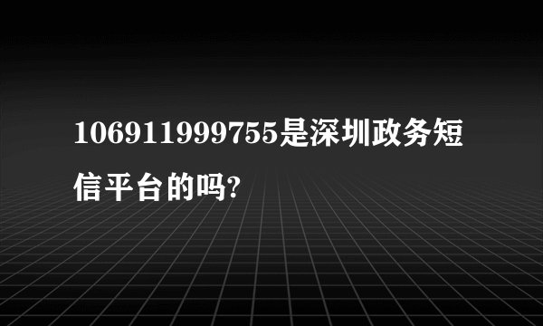 106911999755是深圳政务短信平台的吗?
