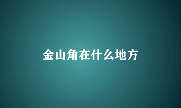 金山角在什么地方