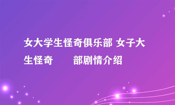 女大学生怪奇俱乐部 女子大生怪奇倶楽部剧情介绍