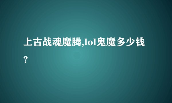 上古战魂魔腾,lol鬼魔多少钱？