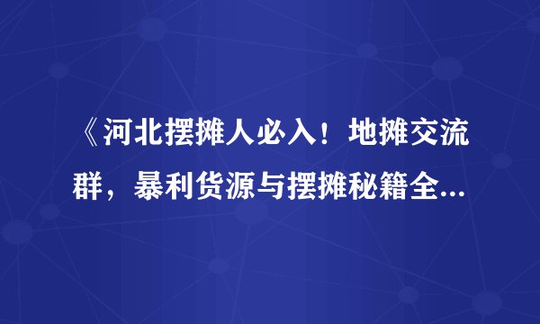 《河北摆摊人必入！地摊交流群，暴利货源与摆摊秘籍全在这！》