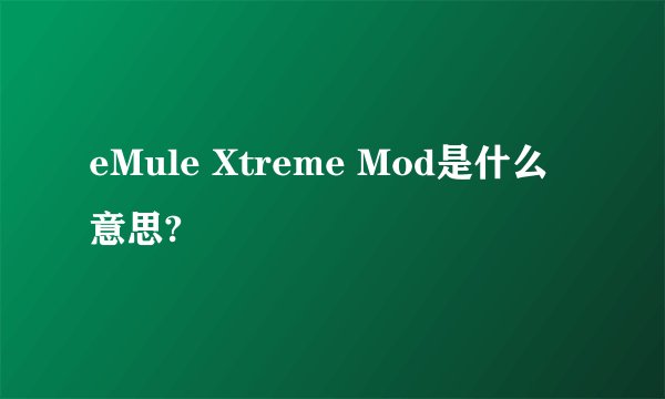 eMule Xtreme Mod是什么意思?
