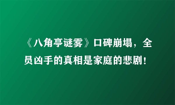 《八角亭谜雾》口碑崩塌，全员凶手的真相是家庭的悲剧！