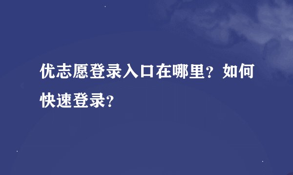 优志愿登录入口在哪里？如何快速登录？