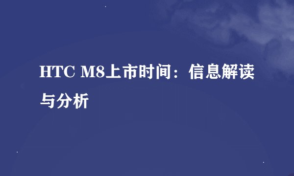HTC M8上市时间：信息解读与分析