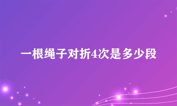 一根绳子对折4次是多少段