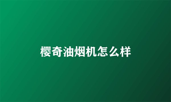 樱奇油烟机怎么样