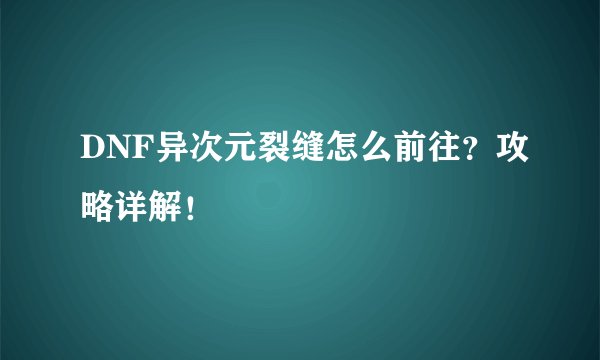 DNF异次元裂缝怎么前往？攻略详解！