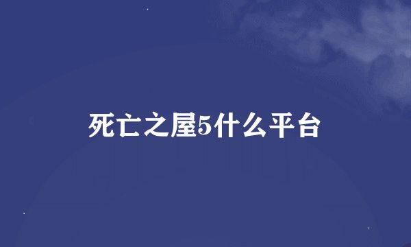 死亡之屋5什么平台