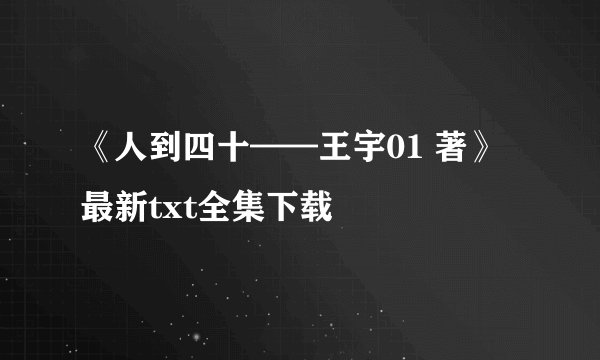 《人到四十——王宇01 著》最新txt全集下载
