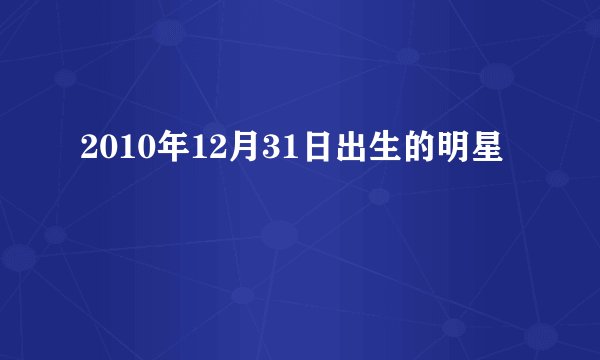 2010年12月31日出生的明星