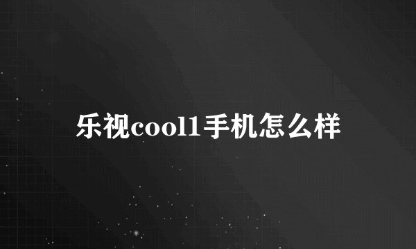 乐视cool1手机怎么样