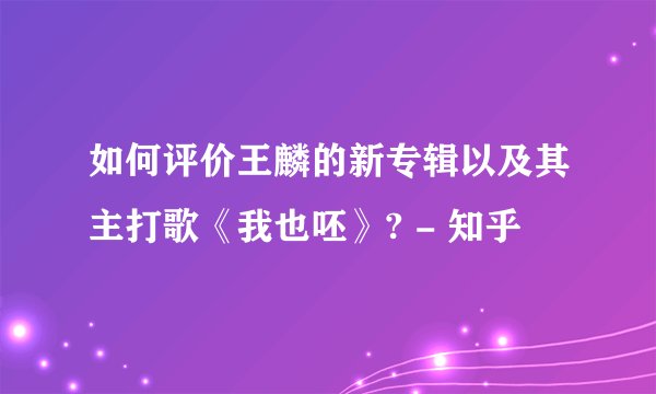 如何评价王麟的新专辑以及其主打歌《我也呸》? - 知乎