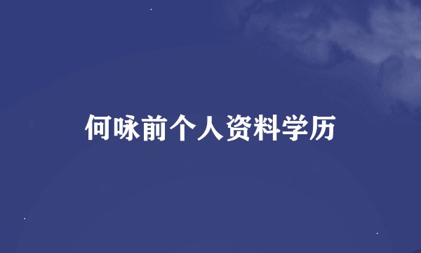 何咏前个人资料学历