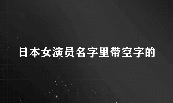 日本女演员名字里带空字的