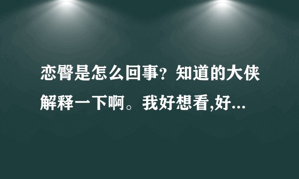 恋臀是怎么回事？知道的大侠解释一下啊。我好想看,好想摸啊。
