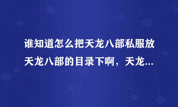 谁知道怎么把天龙八部私服放天龙八部的目录下啊，天龙八部目录在哪啊