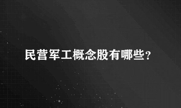 民营军工概念股有哪些？