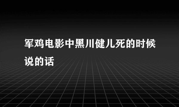 军鸡电影中黑川健儿死的时候说的话