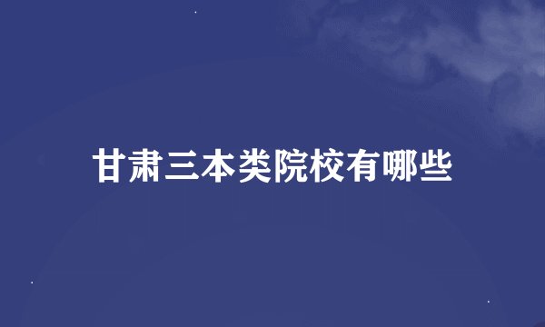 甘肃三本类院校有哪些
