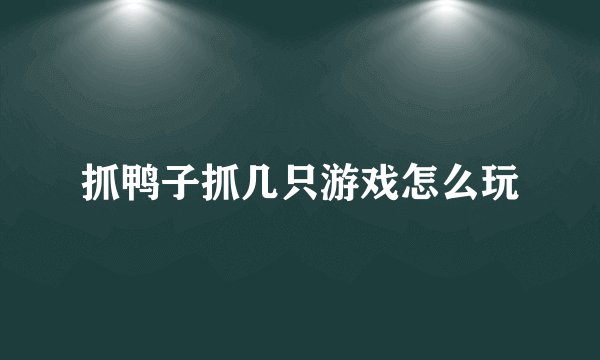 抓鸭子抓几只游戏怎么玩