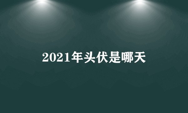 2021年头伏是哪天