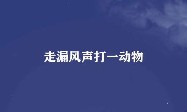 走漏风声打一动物