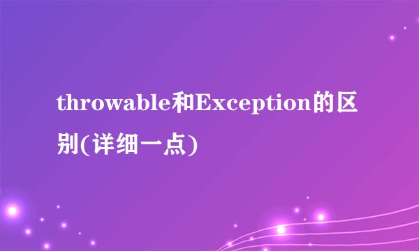 throwable和Exception的区别(详细一点)