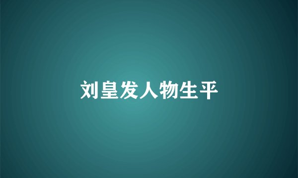 刘皇发人物生平