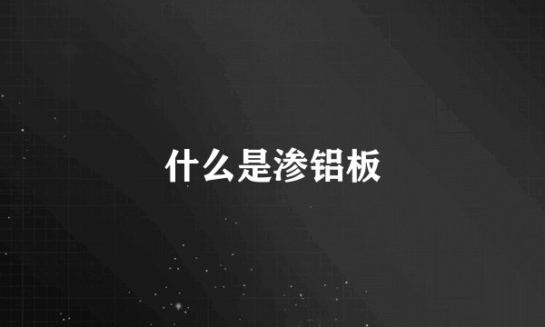 什么是渗铝板