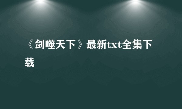 《剑噬天下》最新txt全集下载