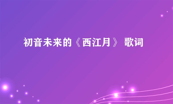 初音未来的《西江月》 歌词