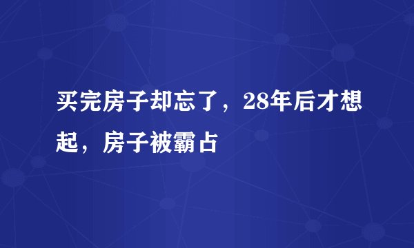 买完房子却忘了，28年后才想起，房子被霸占