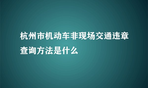 杭州市机动车非现场交通违章查询方法是什么