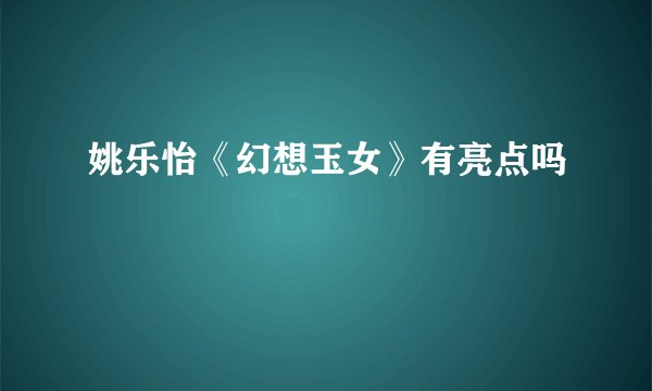 姚乐怡《幻想玉女》有亮点吗