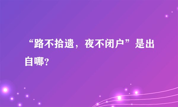 “路不拾遗，夜不闭户”是出自哪？
